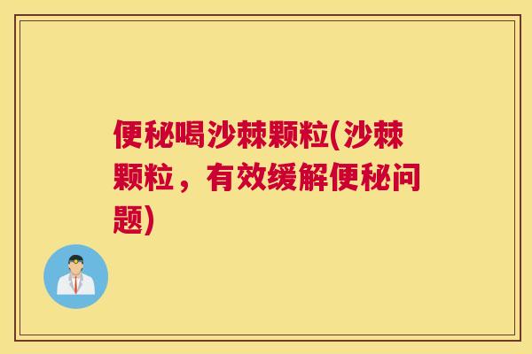 便秘喝沙棘颗粒(沙棘颗粒，有效缓解便秘问题)