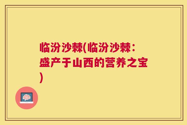 临汾沙棘(临汾沙棘：盛产于山西的营养之宝)
