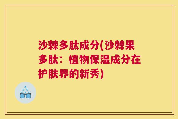 沙棘多肽成分(沙棘果多肽：植物保湿成分在护肤界的新秀)