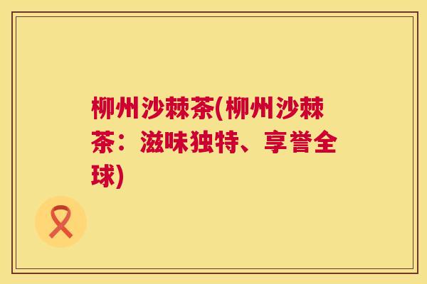 柳州沙棘茶(柳州沙棘茶：滋味独特、享誉全球)