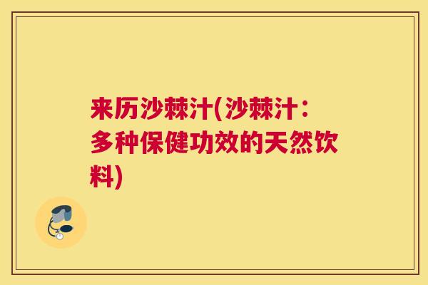 来历沙棘汁(沙棘汁：多种保健功效的天然饮料)