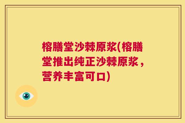 榕膳堂沙棘原浆(榕膳堂推出纯正沙棘原浆，营养丰富可口)