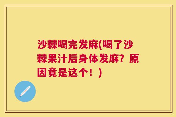 沙棘喝完发麻(喝了沙棘果汁后身体发麻？原因竟是这个！)