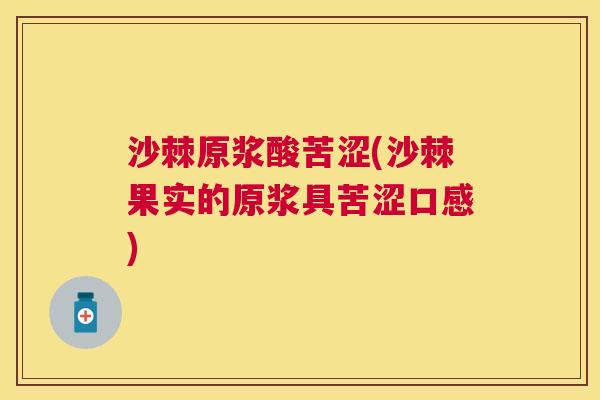 沙棘原浆酸苦涩(沙棘果实的原浆具苦涩口感)