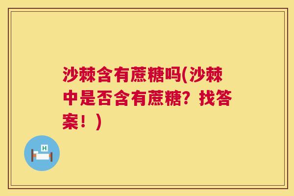 沙棘含有蔗糖吗(沙棘中是否含有蔗糖？找答案！)