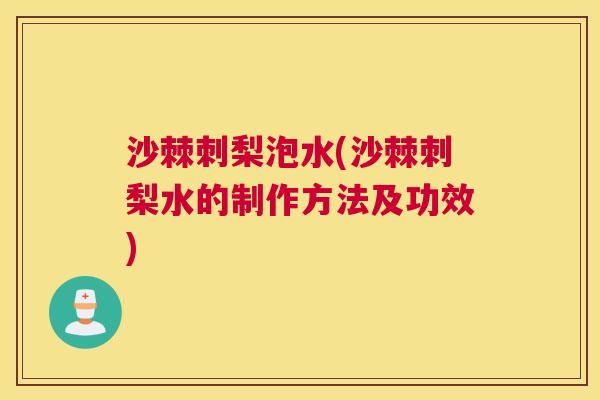 沙棘刺梨泡水(沙棘刺梨水的制作方法及功效)