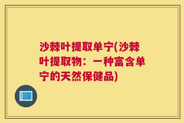 沙棘叶提取单宁(沙棘叶提取物：一种富含单宁的天然保健品)