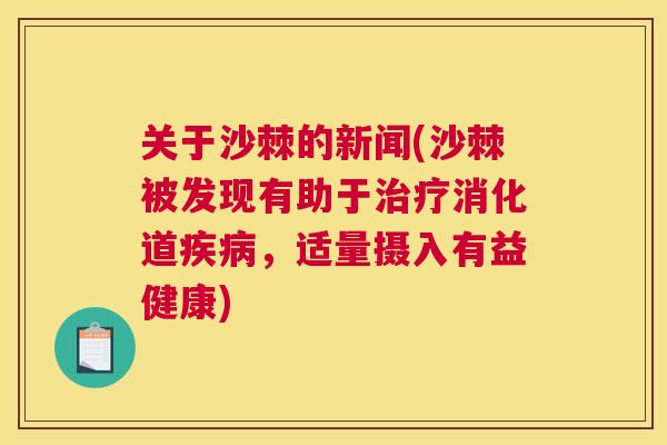 关于沙棘的新闻(沙棘被发现有助于治疗消化道疾病，适量摄入有益健康)