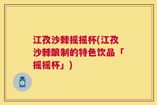 江孜沙棘摇摇杯(江孜沙棘酿制的特色饮品「摇摇杯」)