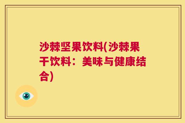 沙棘坚果饮料(沙棘果干饮料：美味与健康结合)