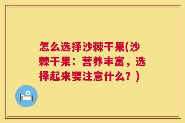 怎么选择沙棘干果(沙棘干果：营养丰富，选择起来要注意什么？)