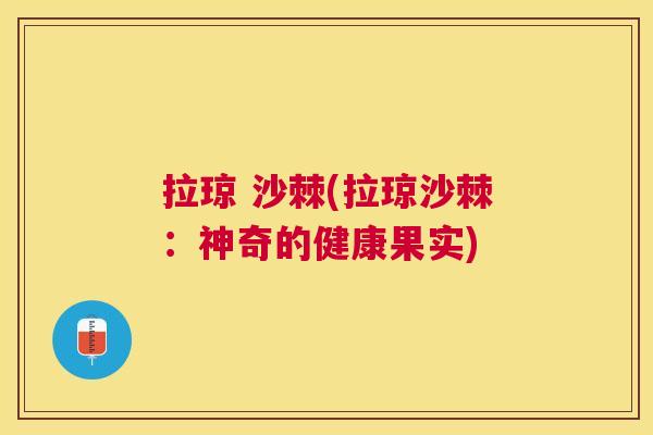 拉琼 沙棘(拉琼沙棘：神奇的健康果实)