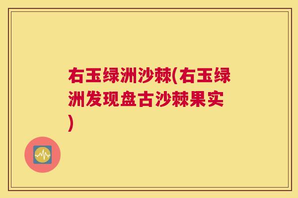 右玉绿洲沙棘(右玉绿洲发现盘古沙棘果实 )