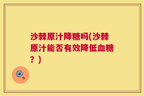 沙棘原汁降糖吗(沙棘原汁能否有效降低血糖？)