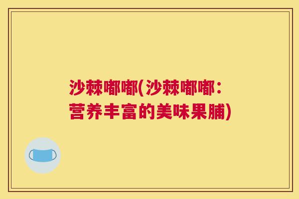 沙棘嘟嘟(沙棘嘟嘟：营养丰富的美味果脯)