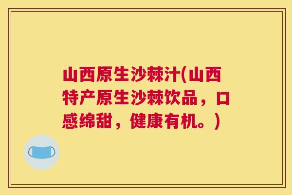 山西原生沙棘汁(山西特产原生沙棘饮品，口感绵甜，健康有机。)