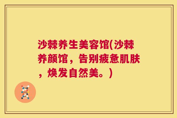 沙棘养生美容馆(沙棘养颜馆，告别疲惫肌肤，焕发自然美。)