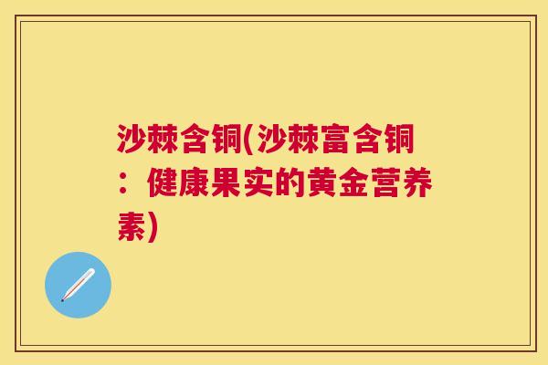 沙棘含铜(沙棘富含铜：健康果实的黄金营养素)
