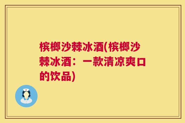 槟榔沙棘冰酒(槟榔沙棘冰酒：一款清凉爽口的饮品)