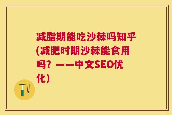 减脂期能吃沙棘吗知乎(减肥时期沙棘能食用吗？——中文SEO优化)