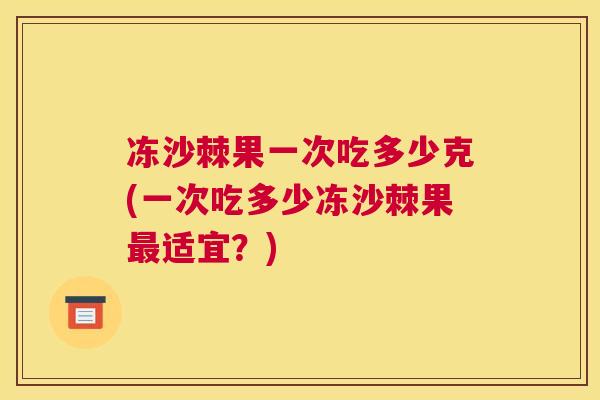 冻沙棘果一次吃多少克(一次吃多少冻沙棘果最适宜？)