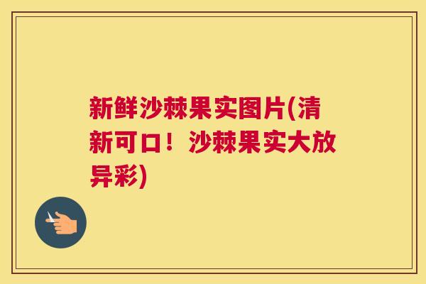 新鲜沙棘果实图片(清新可口！沙棘果实大放异彩)