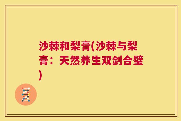 沙棘和梨膏(沙棘与梨膏：天然养生双剑合璧)