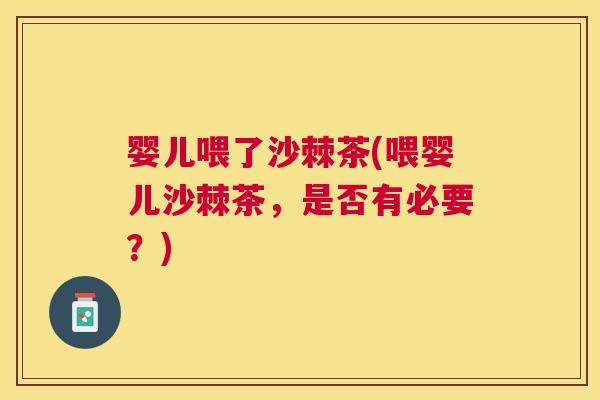 婴儿喂了沙棘茶(喂婴儿沙棘茶，是否有必要？)
