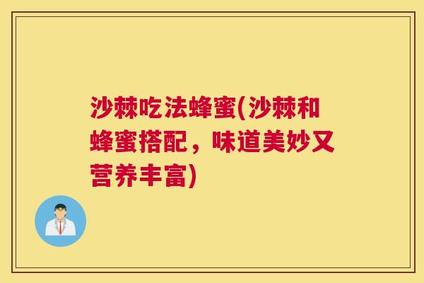 沙棘吃法蜂蜜(沙棘和蜂蜜搭配，味道美妙又营养丰富)