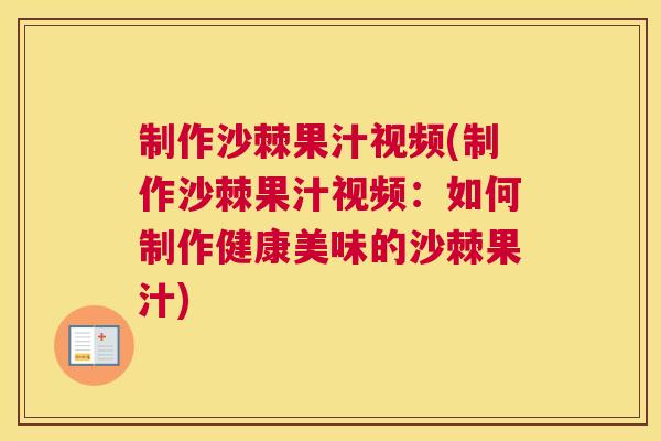 制作沙棘果汁视频(制作沙棘果汁视频：如何制作健康美味的沙棘果汁)