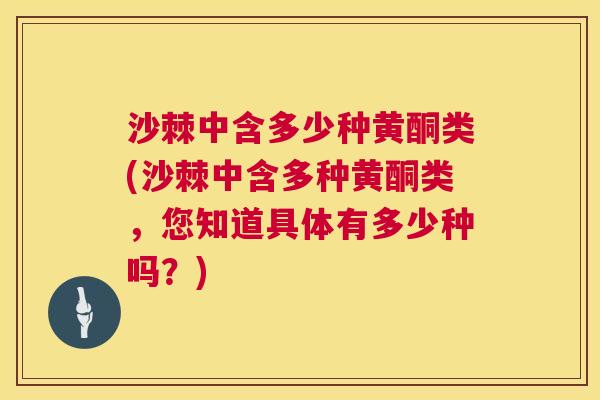 沙棘中含多少种黄酮类(沙棘中含多种黄酮类，您知道具体有多少种吗？)