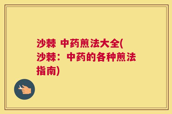 沙棘 中药煎法大全(沙棘：中药的各种煎法指南)