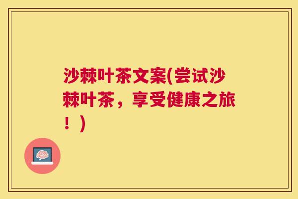 沙棘叶茶文案(尝试沙棘叶茶，享受健康之旅！)