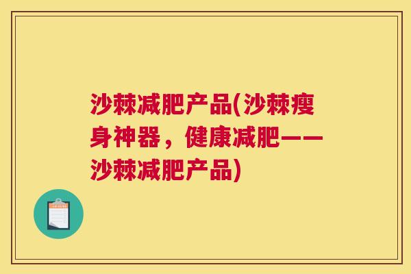 沙棘减肥产品(沙棘瘦身神器,健康减肥——沙棘减肥产品)