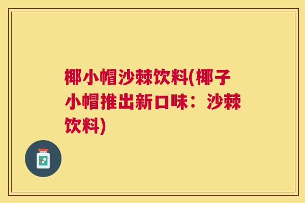 椰小帽沙棘饮料(椰子小帽推出新口味：沙棘饮料)