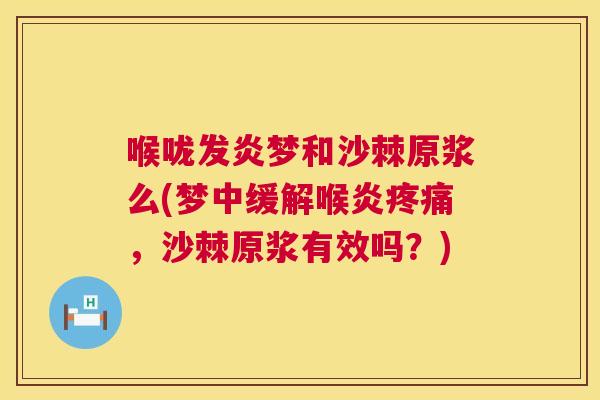 喉咙发炎梦和沙棘原浆么(梦中缓解喉炎疼痛，沙棘原浆有效吗？)