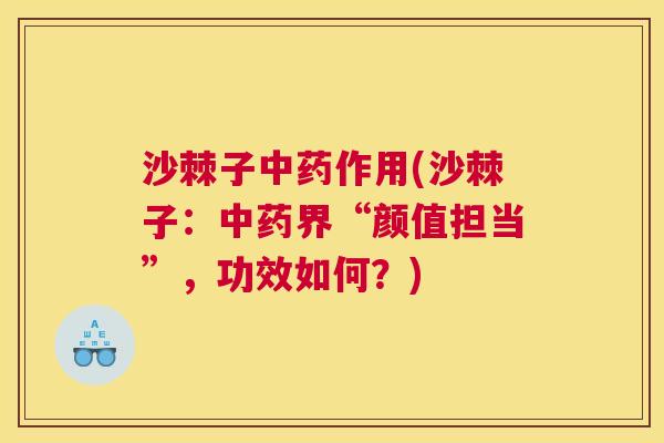沙棘子中药作用(沙棘子：中药界“颜值担当”，功效如何？)