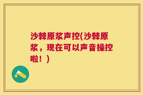 沙棘原浆声控(沙棘原浆，现在可以声音操控啦！)