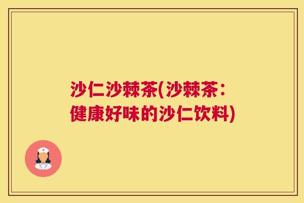 沙仁沙棘茶(沙棘茶:健康好味的沙仁饮料)
