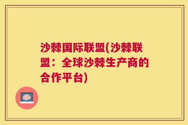 沙棘国际联盟(沙棘联盟：全球沙棘生产商的合作平台)