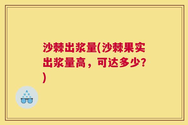 沙棘出浆量(沙棘果实出浆量高，可达多少？)