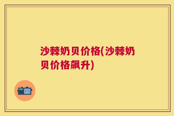 沙棘奶贝价格(沙棘奶贝价格飙升)
