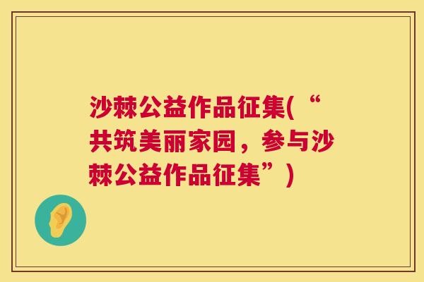 沙棘公益作品征集(“共筑美丽家园，参与沙棘公益作品征集”)