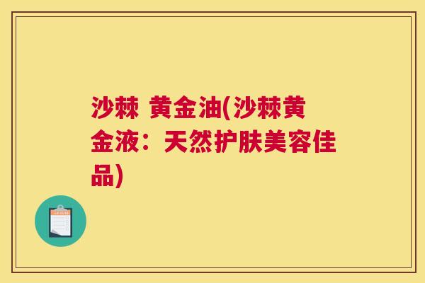 沙棘 黄金油(沙棘黄金液：天然护肤美容佳品)