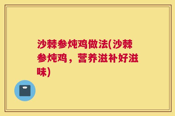 沙棘参炖鸡做法(沙棘参炖鸡，营养滋补好滋味)