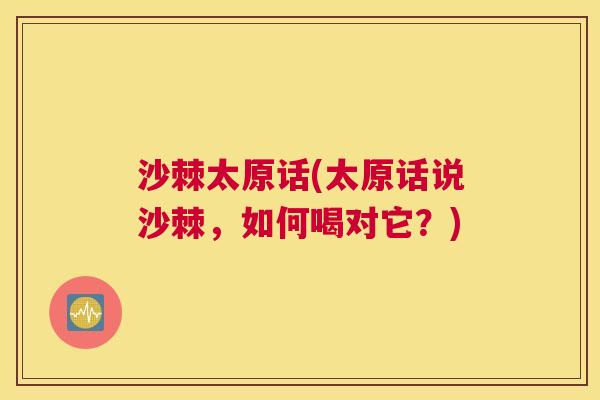 沙棘太原话(太原话说沙棘，如何喝对它？)