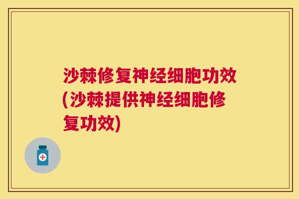 沙棘修复神经细胞功效(沙棘提供神经细胞修复功效)