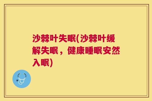 沙棘叶失眠(沙棘叶缓解失眠，健康睡眠安然入眠)