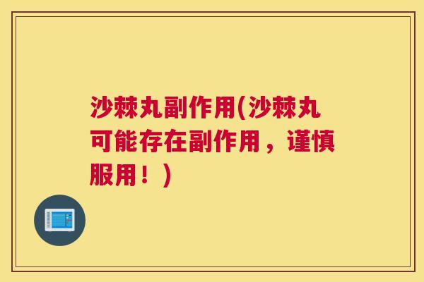 沙棘丸副作用(沙棘丸可能存在副作用，谨慎服用！)