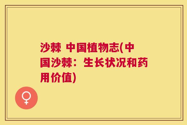 沙棘 中国植物志(中国沙棘：生长状况和药用价值)